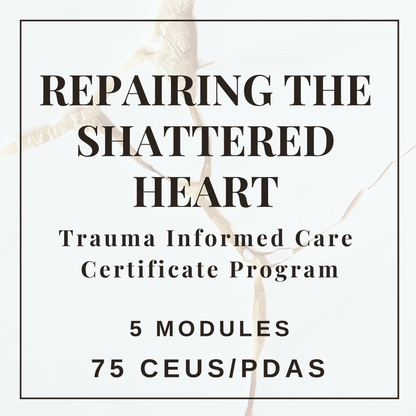 Repairing the Shattered Heart - Trauma Informed Care Certificate Program
